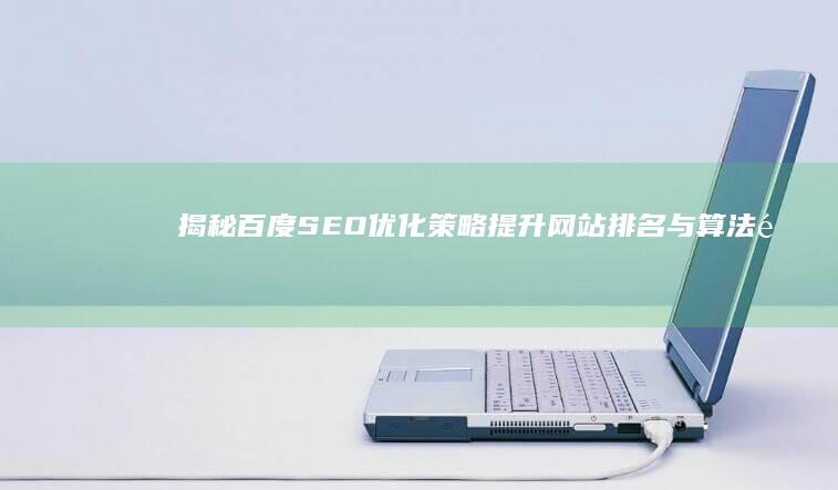 揭秘百度SEO优化策略：提升网站排名与算法遵循指南